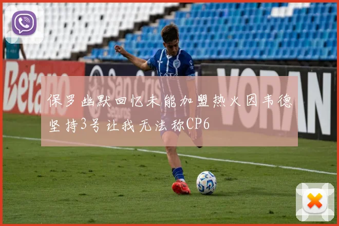 保罗幽默回忆未能加盟热火因韦德坚持3号让我无法称CP6
