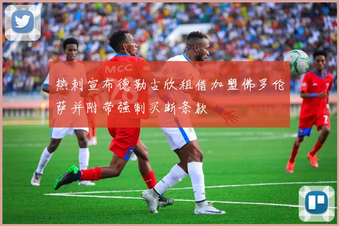 热刺宣布德勒古欣租借加盟佛罗伦萨并附带强制买断条款