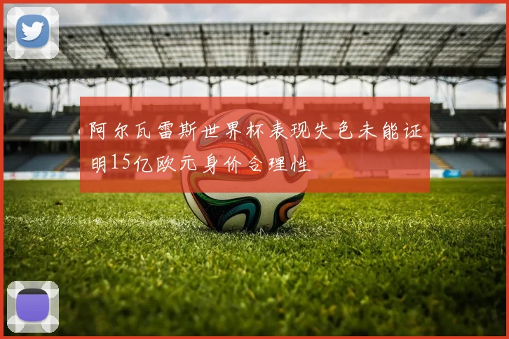 阿尔瓦雷斯世界杯表现失色未能证明15亿欧元身价合理性