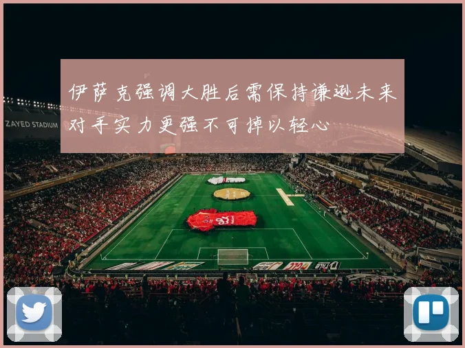 伊萨克强调大胜后需保持谦逊未来对手实力更强不可掉以轻心