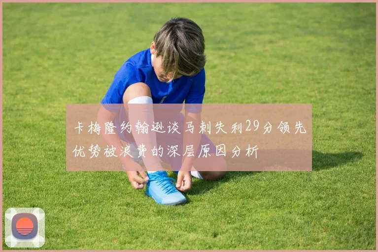 卡梅隆约翰逊谈马刺失利29分领先优势被浪费的深层原因分析