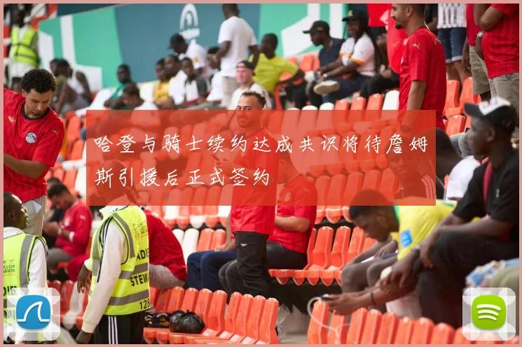 哈登与骑士续约达成共识将待詹姆斯引援后正式签约