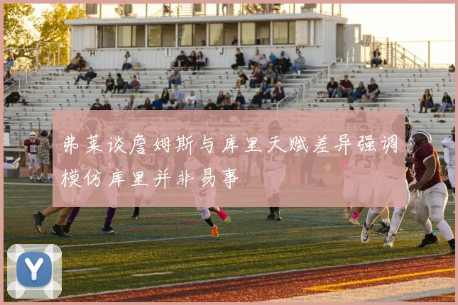 弗莱谈詹姆斯与库里天赋差异强调模仿库里并非易事