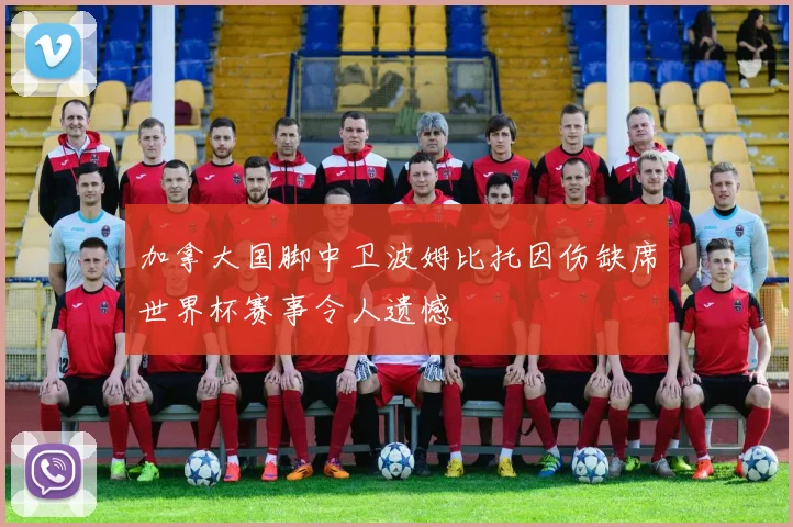 加拿大国脚中卫波姆比托因伤缺席世界杯赛事令人遗憾