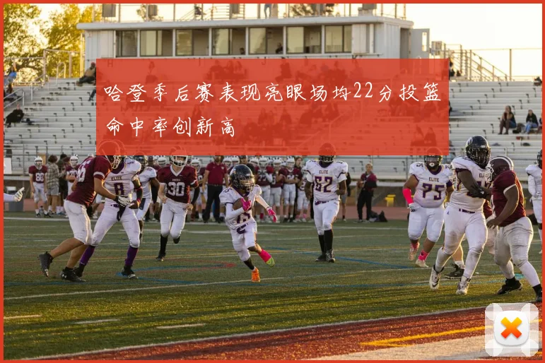 哈登季后赛表现亮眼场均22分投篮命中率创新高