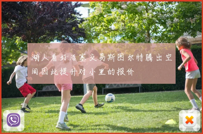 湖人看好活塞交易斯图尔特腾出空间因此提升对小里的报价