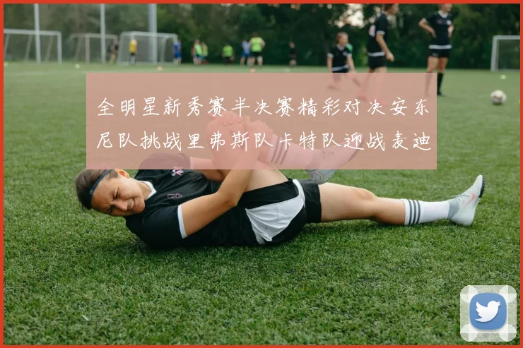 全明星新秀赛半决赛精彩对决安东尼队挑战里弗斯队卡特队迎战麦迪队