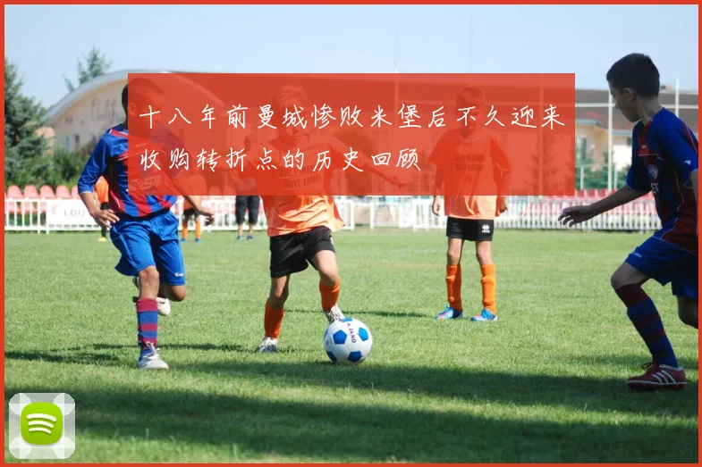 十八年前曼城惨败米堡后不久迎来收购转折点的历史回顾