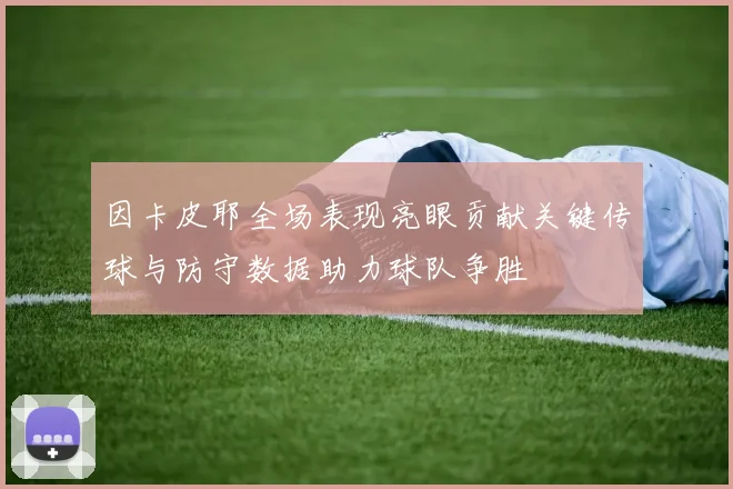 因卡皮耶全场表现亮眼贡献关键传球与防守数据助力球队争胜